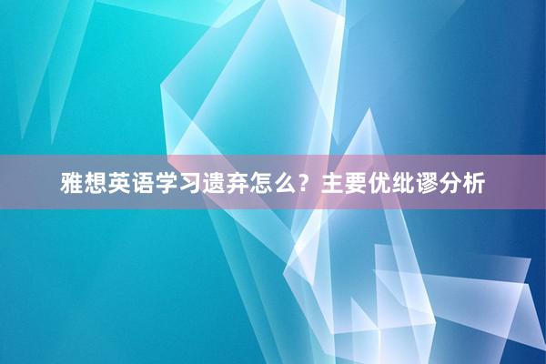 雅想英语学习遗弃怎么？主要优纰谬分析