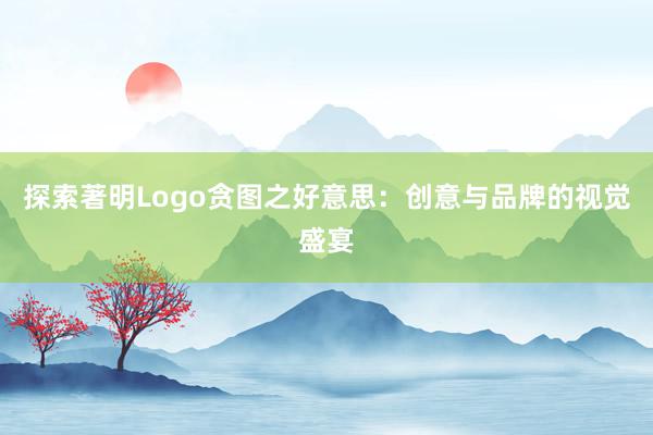 探索著明Logo贪图之好意思：创意与品牌的视觉盛宴