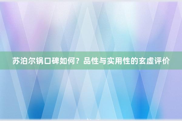 苏泊尔锅口碑如何？品性与实用性的玄虚评价