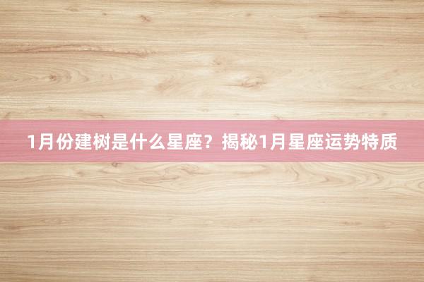 1月份建树是什么星座？揭秘1月星座运势特质